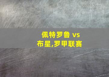 佩特罗鲁 vs 布星,罗甲联赛